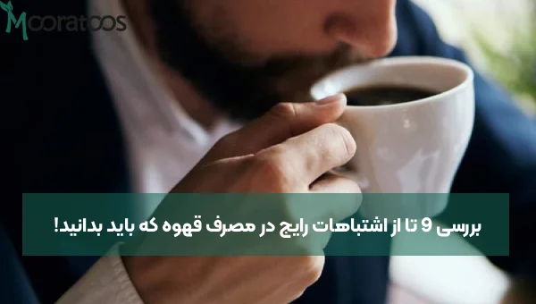 بررسی 9 تا از اشتباهات رایج در مصرف قهوه که باید بدانید!